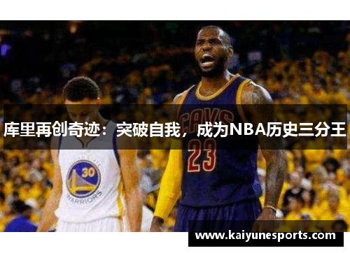 库里再创奇迹：突破自我，成为NBA历史三分王