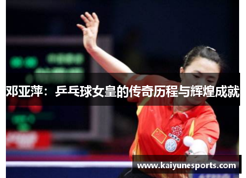 邓亚萍：乒乓球女皇的传奇历程与辉煌成就